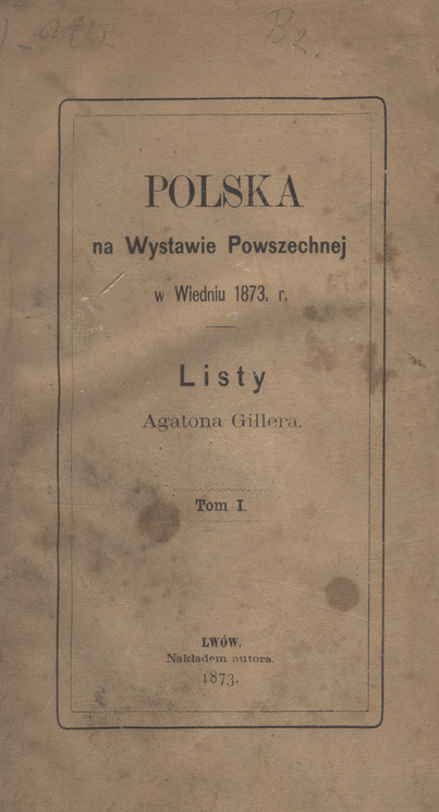 Polska na Wystawie Powszechnej w Wiedniu 1873 r. : listy Agatona Gillera. [T. 1]