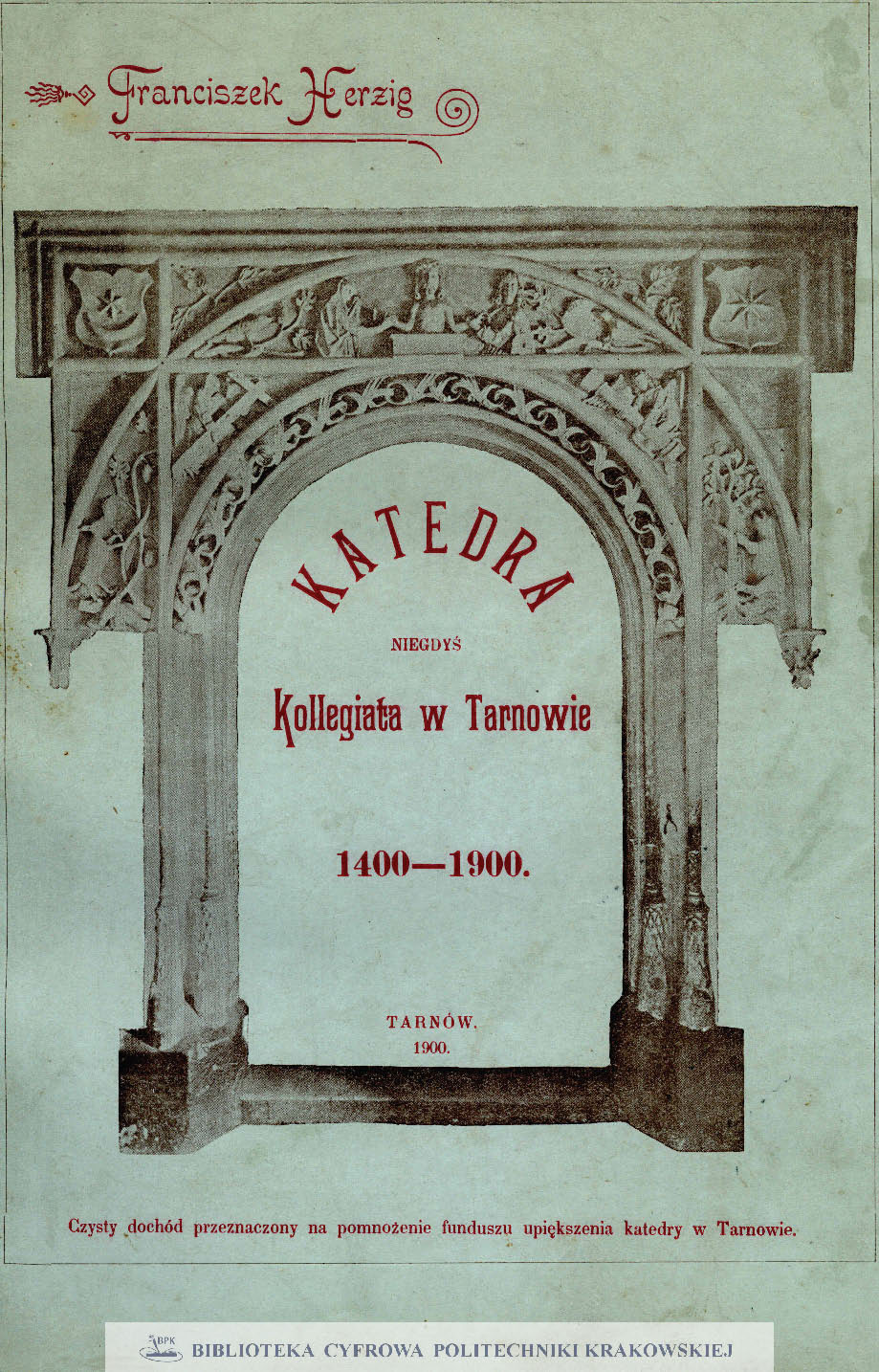 Katedra niegdyś kollegiata w Tarnowie wraz z krótką wzmianką o innych kościołach tarnowskich : szkic historyczny na pamiątkę 500. rocznicy istnienia tegoż kościoła