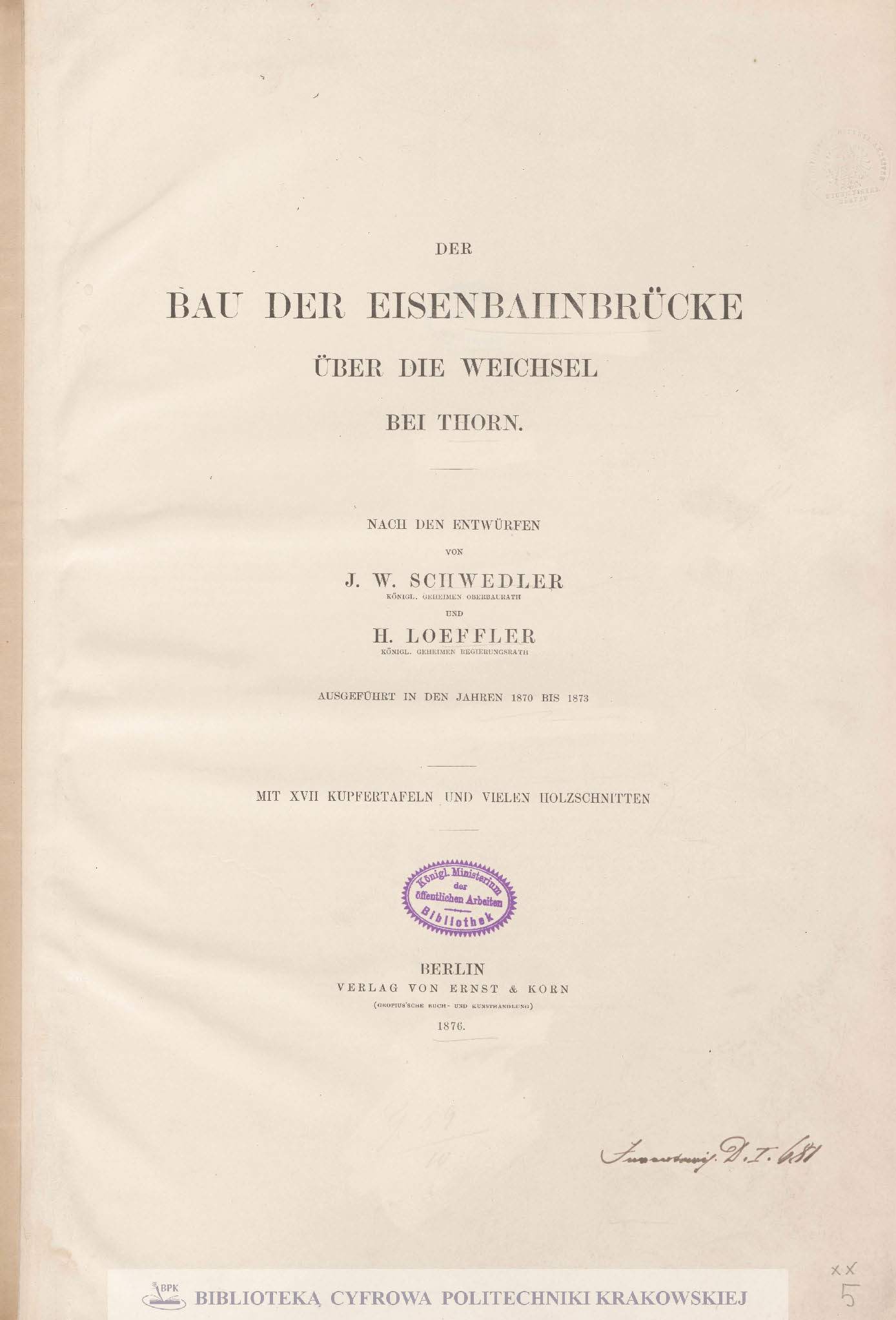 Der Bau der Eisenbahnbrücke über die weichel bei Thorn : Ausgeführt in den Jahres 1870 bis 1873 : mit XVII Kupfertafeln und vielen Holzschnitten