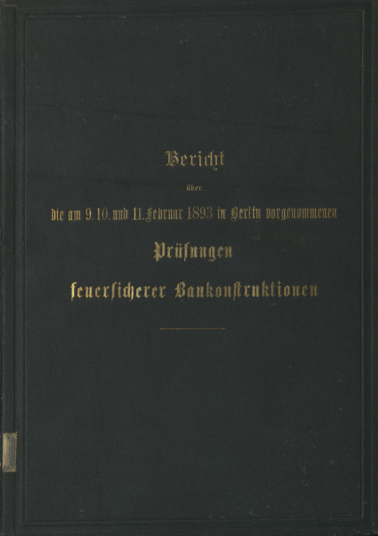 Bericht über die am 9., 10. und 11. Februar 1893 in Berlin vorgenommenen Prüfungen feuersicherer Baukonstruktionen