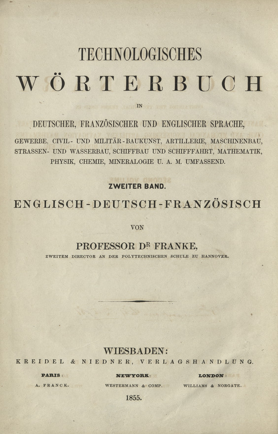 Technological Dictionary containing the technical terms used in manufactures and arts, building, civil and naval architecture, military, civil and mechanical engineering, artillery, navigation, mathematics and natural philosophy, chemistry and mineralogy, etc. Vol. 2, English-German-French