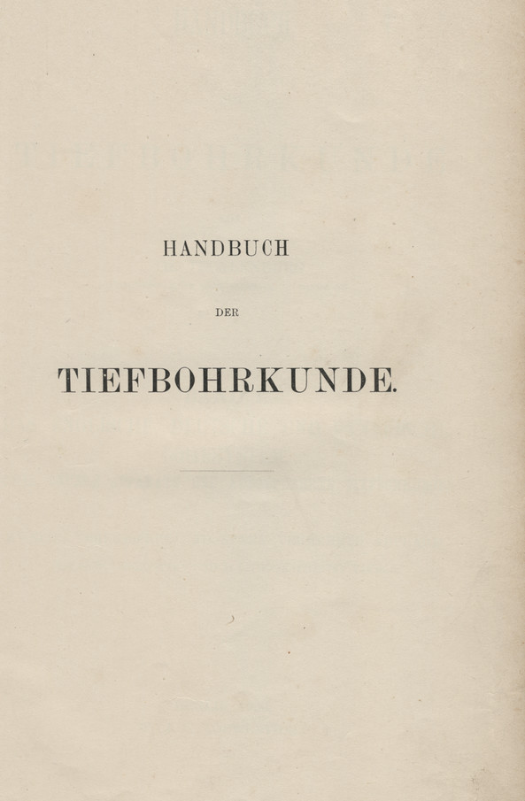 Handbuch der Tiefbohrkunde. Bd. 1, Das englische, deutsche und canadische Bohrsystem, sowie neuere Apparate und ausgeführte Tiefbohrungen
