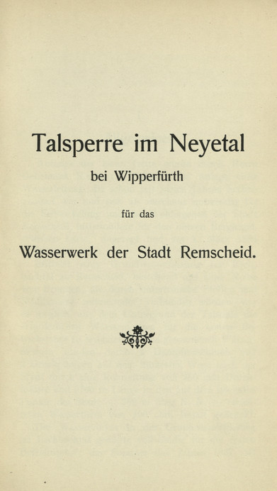 Denkschrift zur Einweihung der Neye-Talsperre bei Wipperfürth : Erweiterung der Wasserversorgung der Stadt Remscheid : Remscheid, den 8. Mai 1909
