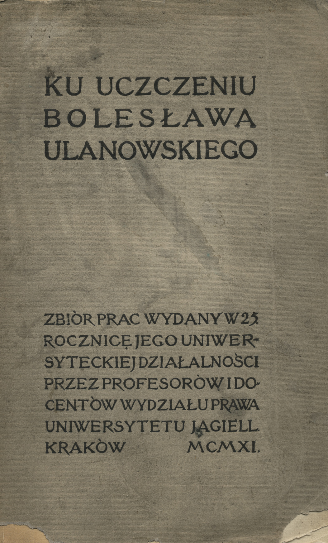 Ku uczczeniu Bolesława Ulanowskiego : zbiór prac wydany w 25 rocznicę jego uniwersyteckiej działalności przez profesorów i docentów wydziału prawa Uniwersytetu Jagiell.