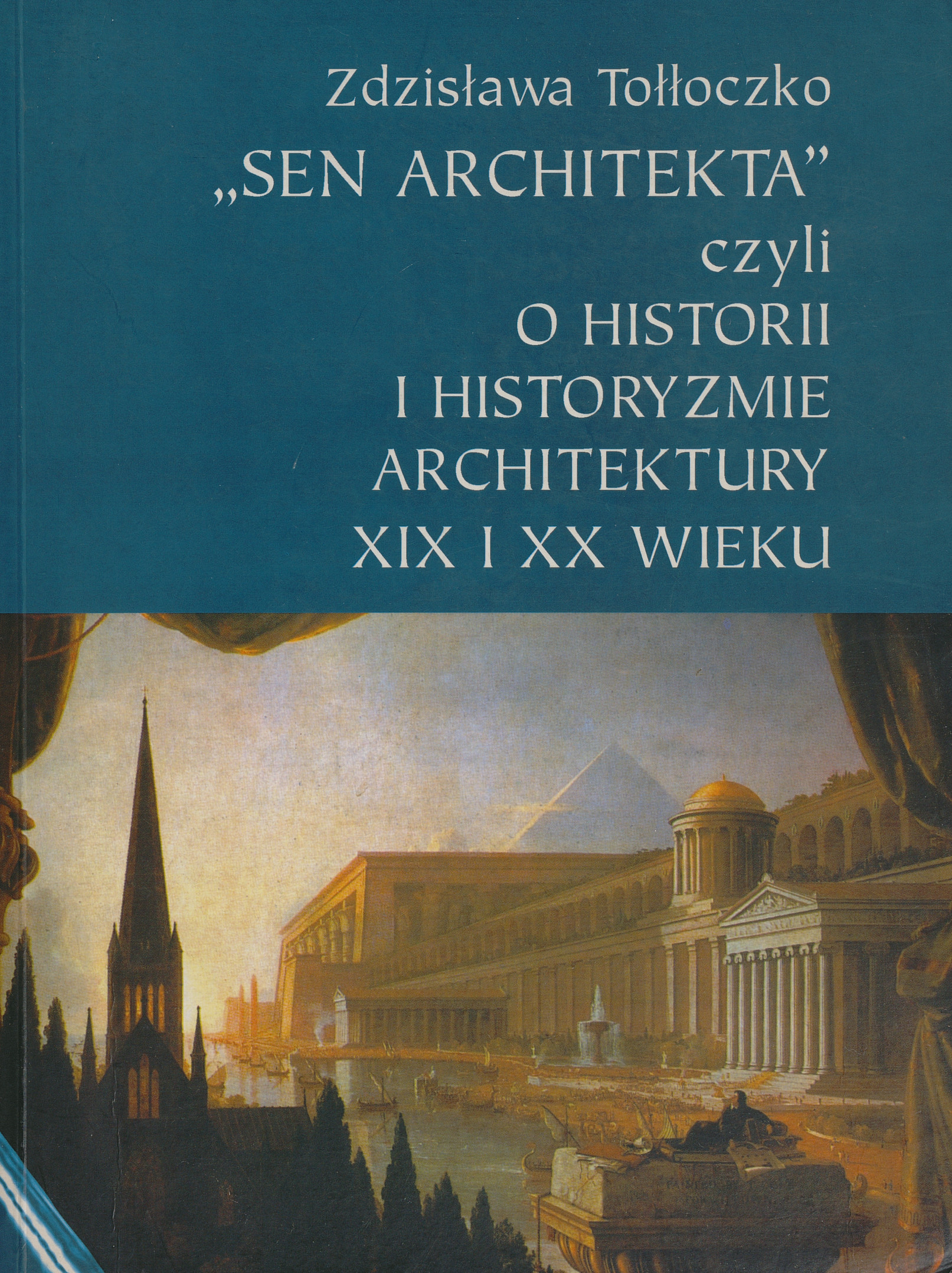 &amp;quot;Sen architekta&amp;quot; czyli O historii i historyzmie architektury XIX i XX wieku : studia i materiały