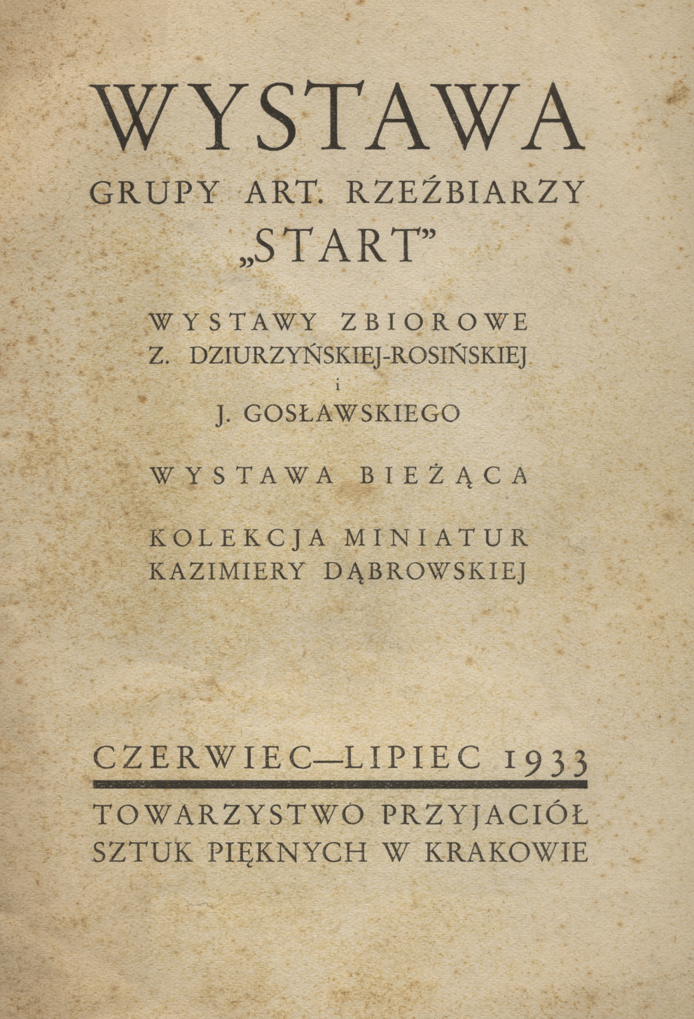 Wystawa Grupy Art. Rzeźbiarzy &amp;quot;Start&amp;quot;, wystawy zbiorowe Z. Dziurzyńskiej-Rosińskiej i J. Gosławskiego, wystawa bieżąca, kolekcja miniatur Kazimiery Dąbrowskiej : czerwiec-lipiec 1933, Towarzystwo Przyjaciół Sztuk Pięknych w Krakowie.