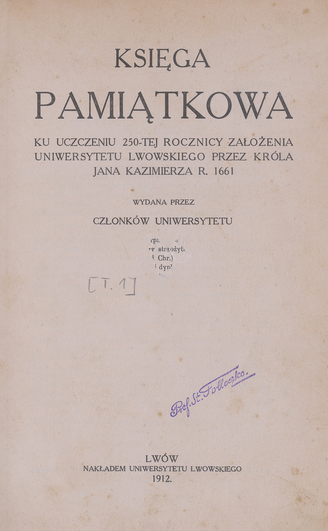 Księga pamiątkowa ku uczczeniu 250-tej rocznicy założenia Uniwersytetu Lwowskiego przez króla Jana Kazimierza r. 1661. T. 1