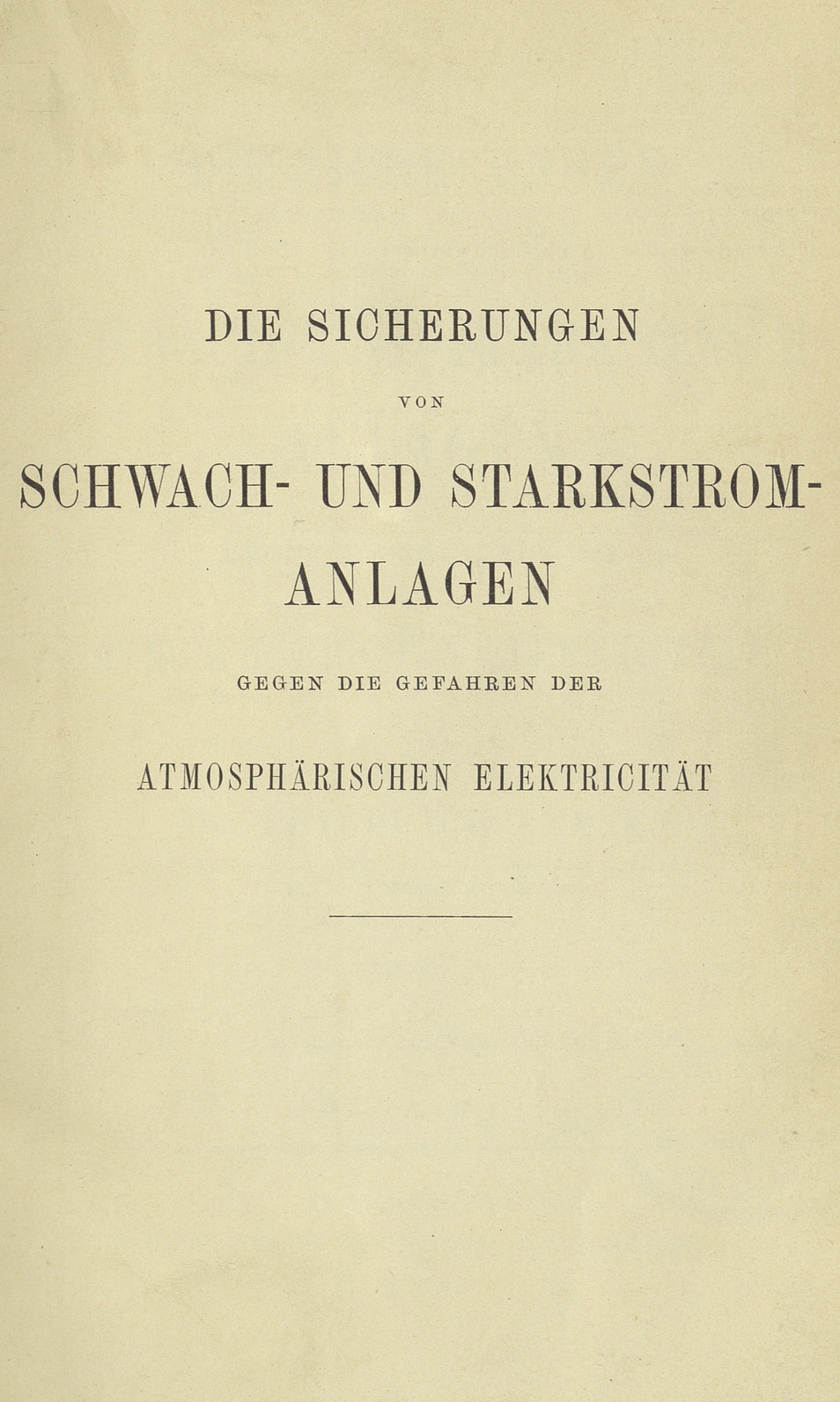 Die Sicherungen von Schwach- und Starkstromanlagen gegen die Gefahren der atmosphärischen Elektricität